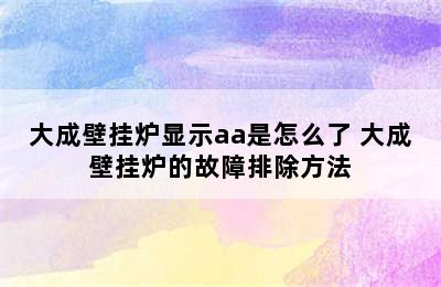 大成壁挂炉显示aa是怎么了 大成壁挂炉的故障排除方法